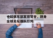 乐鱼体育-中超俱乐部赢得赞誉，跻身全球足坛强队行列