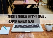 乐鱼体育-斯特拉斯堡赢得了生死战，法甲保级前途光明