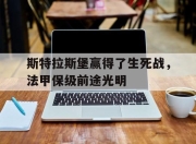 乐鱼体育-斯特拉斯堡赢得了生死战，法甲保级前途光明