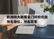 leyu-欧洲四大联赛豪门纷纷巩固领先地位，冲击冠军
