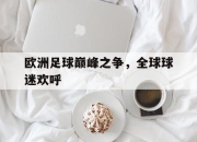 乐鱼体育-欧洲足球巅峰之争，全球球迷欢呼