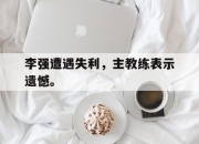 leyu-李强遭遇失利，主教练表示遗憾。