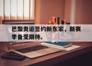 乐鱼体育-巴黎奥运签约新东家，新赛季备受期待。