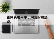 乐鱼体育官网-张伟表现平平，网友纷纷热议。