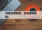 乐鱼app-刘翔夺得冠军，亲吻奖杯庆祝。