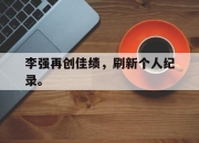 乐鱼app-李强再创佳绩，刷新个人纪录。