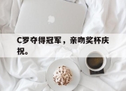 乐鱼体育官网-C罗夺得冠军，亲吻奖杯庆祝。