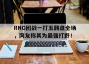 乐鱼体育-RNG团战一打五翻盘全场，网友称其为最强打野！