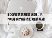 乐鱼体育-EDG赛前跳舞遭讽刺，RNG用实力成功打脸质疑者！