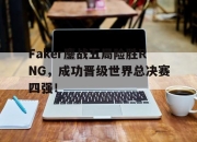 乐鱼体育-Faker鏖战五局险胜RNG，成功晋级世界总决赛四强！