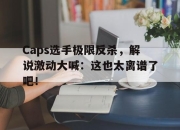乐鱼体育-Caps选手极限反杀，解说激动大喊：这也太离谱了吧！