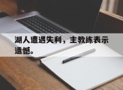 乐鱼体育官网-湖人遭遇失利，主教练表示遗憾。