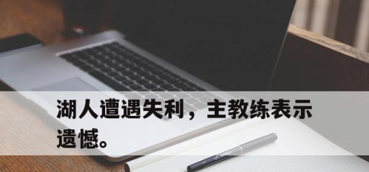 乐鱼体育官网-湖人遭遇失利，主教练表示遗憾。