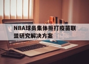 leyu-NBA球员集体拒打疫苗联盟研究解决方案