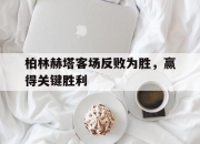 乐鱼体育-柏林赫塔客场反败为胜，赢得关键胜利