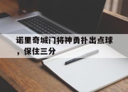 乐鱼体育官网-诺里奇城门将神勇扑出点球，保住三分