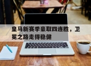 乐鱼体育平台-皇马新赛季豪取四连胜，卫冕之路走得稳健
