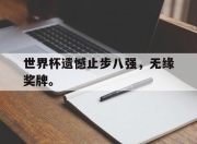 乐鱼app-世界杯遗憾止步八强，无缘奖牌。