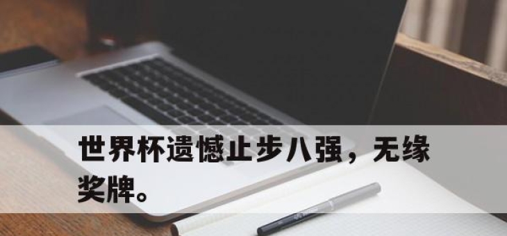 乐鱼app-世界杯遗憾止步八强，无缘奖牌。
