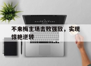 乐鱼体育官网-不来梅主场击败强敌，实现惊艳逆转