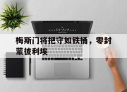乐鱼体育-梅斯门将把守如铁桶，零封蒙彼利埃
