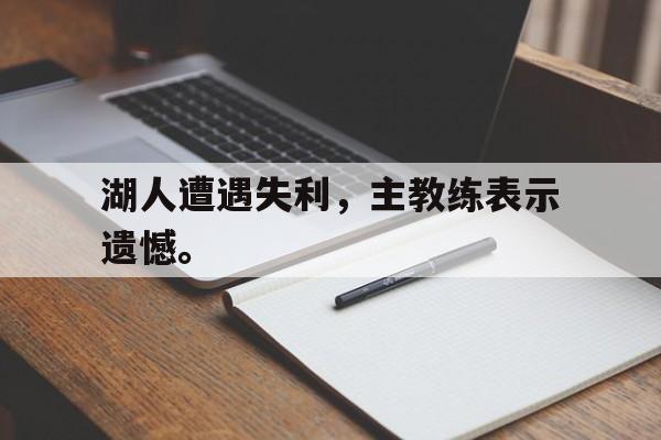 湖人遭遇失利，主教练表示遗憾。