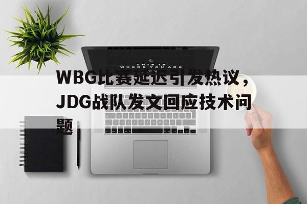 WBG比赛延迟引发热议，JDG战队发文回应技术问题
