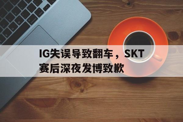 IG失误导致翻车，SKT赛后深夜发博致歉