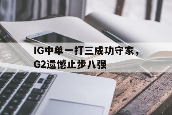 IG中单一打三成功守家，G2遗憾止步八强