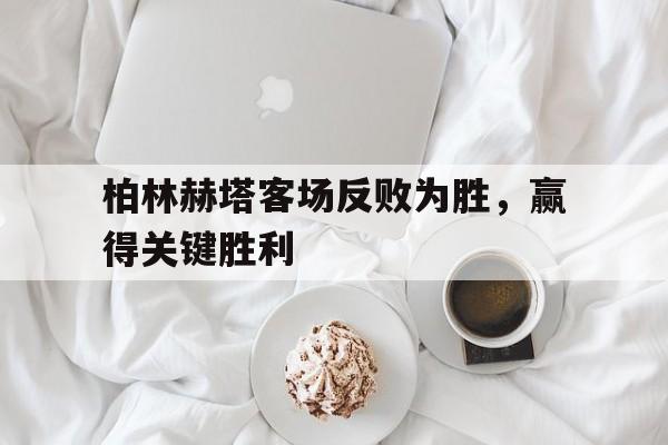 柏林赫塔客场反败为胜，赢得关键胜利