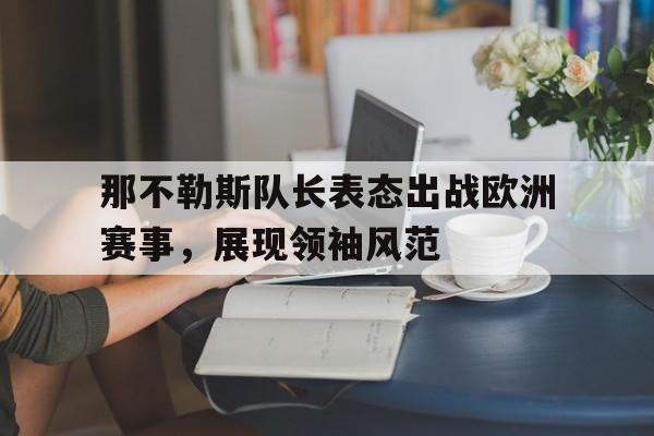 那不勒斯队长表态出战欧洲赛事，展现领袖风范