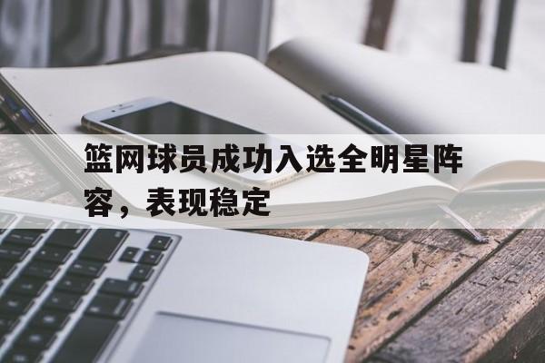篮网球员成功入选全明星阵容，表现稳定