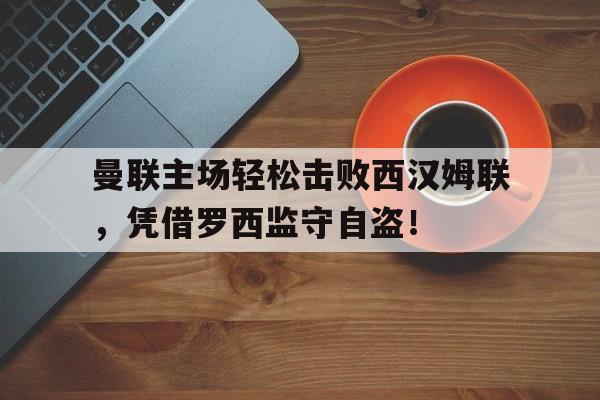 曼联主场轻松击败西汉姆联，凭借罗西监守自盗！