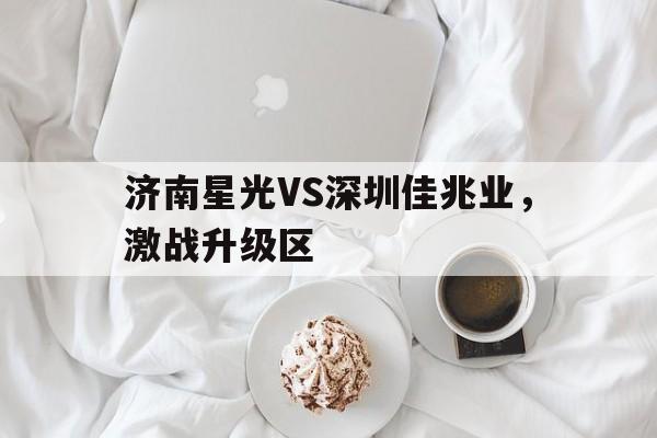济南星光VS深圳佳兆业，激战升级区