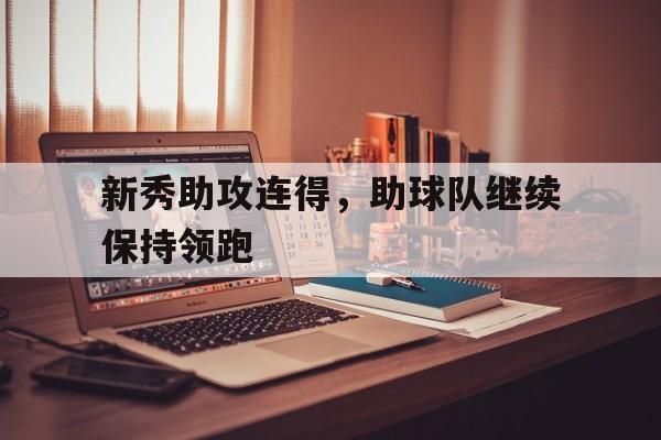 新秀助攻连得，助球队继续保持领跑