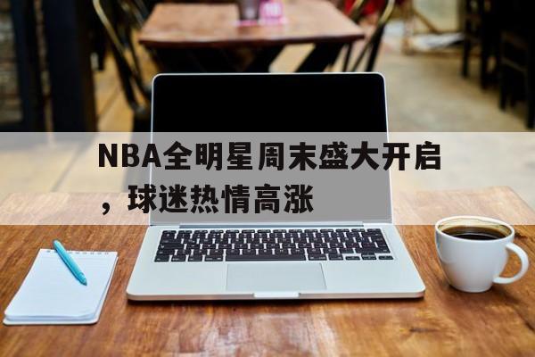 NBA全明星周末盛大开启，球迷热情高涨